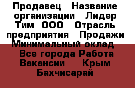 Продавец › Название организации ­ Лидер Тим, ООО › Отрасль предприятия ­ Продажи › Минимальный оклад ­ 1 - Все города Работа » Вакансии   . Крым,Бахчисарай